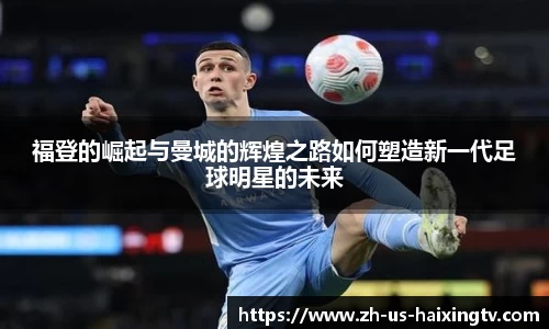 福登的崛起与曼城的辉煌之路如何塑造新一代足球明星的未来