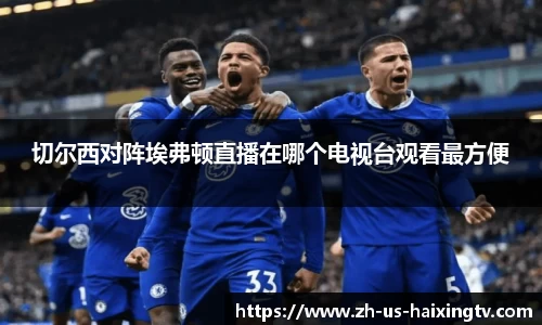 切尔西对阵埃弗顿直播在哪个电视台观看最方便