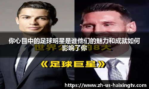 你心目中的足球明星是谁他们的魅力和成就如何影响了你